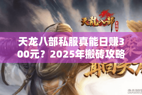 天龙八部私服真能日赚300元?2025年搬砖攻略全解 天龙八部私服真能日赚300元?2025年搬砖攻略全解