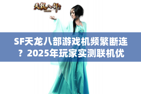 SF天龙八部游戏机频繁断连?2025年玩家实测联机优化指南 SF天龙八部游戏机频繁断连?2025年玩家实测联机优化指南