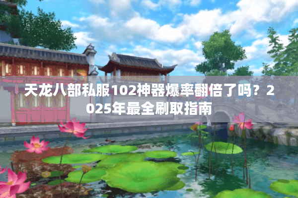 天龙八部私服102神器爆率翻倍了吗?2025年最全刷取指南 天龙八部私服102神器爆率翻倍了吗?2025年最全刷取指南