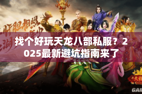 找个好玩天龙八部私服?2025最新避坑指南来了 找个好玩天龙八部私服?2025最新避坑指南来了