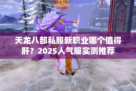 天龙八部私服新职业哪个值得肝？2025人气服实测推荐