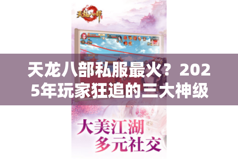 天龙八部私服最火?2025年玩家狂追的三大神级版本解析 天龙八部私服最火?2025年玩家狂追的三大神级版本解析