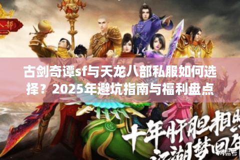 古剑奇谭sf与天龙八部私服如何选择?2025年避坑指南与福利盘点 古剑奇谭sf与天龙八部私服如何选择?2025年避坑指南与福利盘点