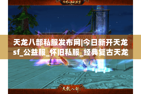 天龙八部私服发布网|今日新开天龙sf_公益服_怀旧私服_经典复古天龙私服推荐 天龙八部私服发布网|今日新开天龙sf_公益服_怀旧私服_经典复古天龙私服推荐