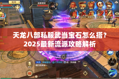 天龙八部私服武当宝石怎么搭?2025最新流派攻略解析 天龙八部私服武当宝石怎么搭?2025最新流派攻略解析