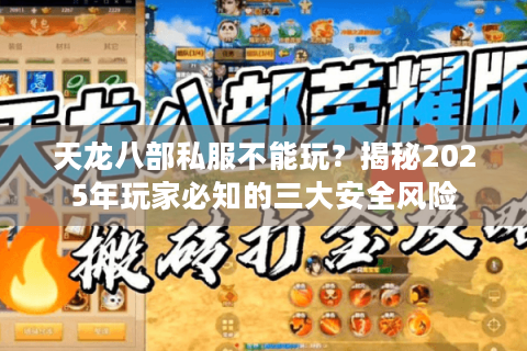 天龙八部私服不能玩？揭秘2025年玩家必知的三大安全风险