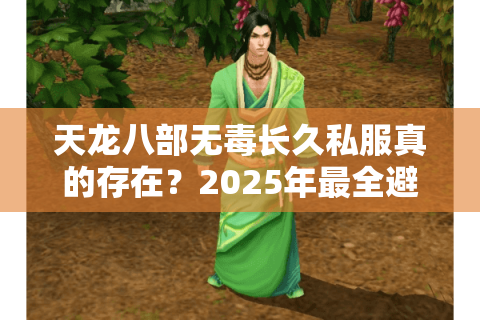 天龙八部无毒长久私服真的存在?2025年最全避坑指南 天龙八部无毒长久私服真的存在?2025年最全避坑指南