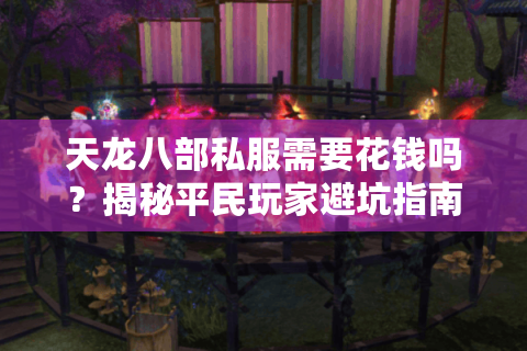 天龙八部私服需要花钱吗?揭秘平民玩家避坑指南 天龙八部私服需要花钱吗?揭秘平民玩家避坑指南