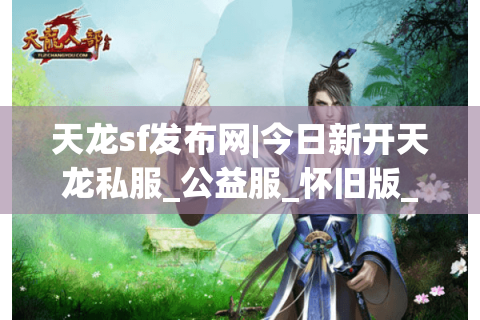 天龙sf发布网|今日新开天龙私服_公益服_怀旧版_经典复古天龙sf推荐 天龙sf发布网|今日新开天龙私服_公益服_怀旧版_经典复古天龙sf推荐