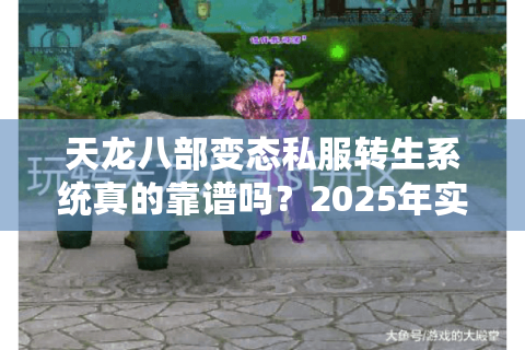 天龙八部变态私服转生系统真的靠谱吗？2025年实测避坑指南