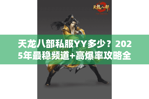 天龙八部私服YY多少？2025年最稳频道+高爆率攻略全解析