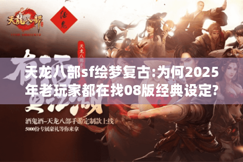 天龙八部sf绘梦复古:为何2025年老玩家都在找08版经典设定? 天龙八部sf绘梦复古:为何2025年老玩家都在找08版经典设定?