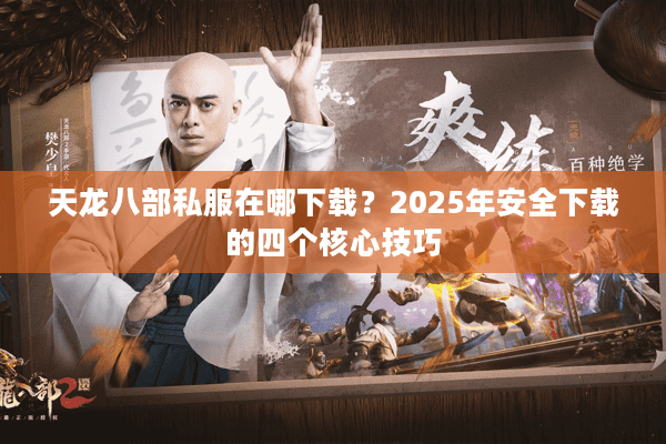天龙八部私服在哪下载?2025年安全下载的四个核心技巧 天龙八部私服在哪下载?2025年安全下载的四个核心技巧