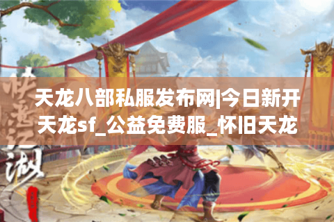 天龙八部私服发布网|今日新开天龙sf_公益免费服_怀旧天龙私服_经典复古天龙sf推荐 天龙八部私服发布网|今日新开天龙sf_公益免费服_怀旧天龙私服_经典复古天龙sf推荐