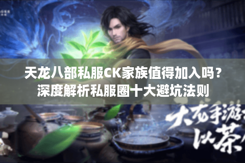 天龙八部私服CK家族值得加入吗？深度解析私服圈十大避坑法则