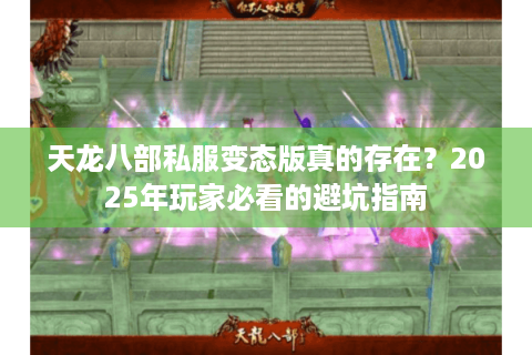 天龙八部私服变态版真的存在?2025年玩家必看的避坑指南 天龙八部私服变态版真的存在?2025年玩家必看的避坑指南