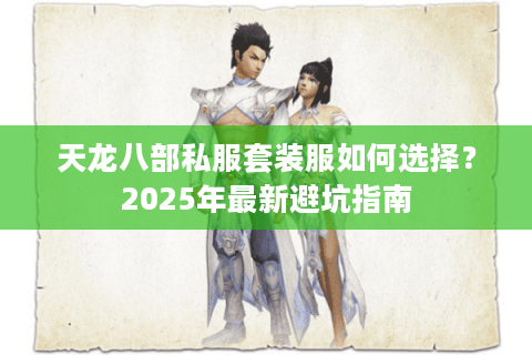 天龙八部私服套装服如何选择？2025年最新避坑指南