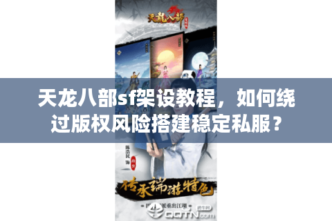 天龙八部sf架设教程,如何绕过版权风险搭建稳定私服? 天龙八部sf架设教程,如何绕过版权风险搭建稳定私服?