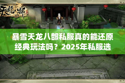 暴雪天龙八部私服真的能还原经典玩法吗?2025年私服选择避坑指南 暴雪天龙八部私服真的能还原经典玩法吗?2025年私服选择避坑指南