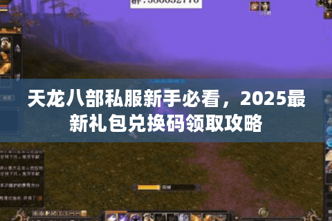 天龙八部私服新手必看,2025最新礼包兑换码领取攻略 天龙八部私服新手必看,2025最新礼包兑换码领取攻略