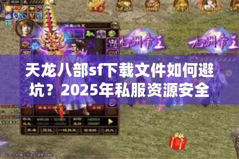 天龙八部sf下载文件如何避坑?2025年私服资源安全获取指南 天龙八部sf下载文件如何避坑?2025年私服资源安全获取指南