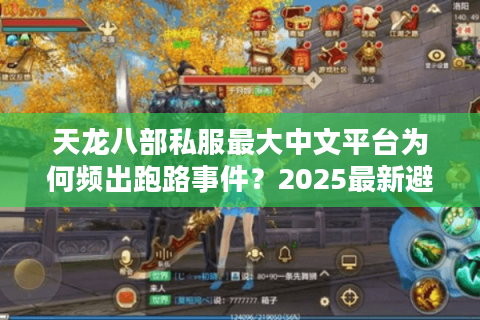 天龙八部私服最大中文平台为何频出跑路事件?2025最新避坑指南 天龙八部私服最大中文平台为何频出跑路事件?2025最新避坑指南