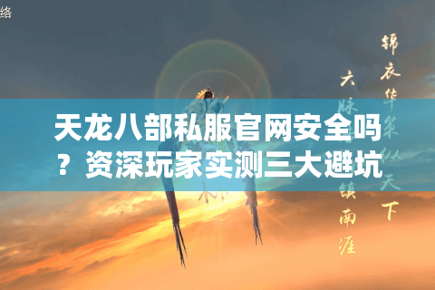 天龙八部私服官网安全吗?资深玩家实测三大避坑指南 天龙八部私服官网安全吗?资深玩家实测三大避坑指南