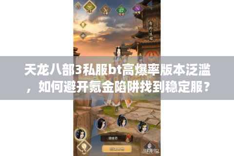 天龙八部3私服bt高爆率版本泛滥,如何避开氪金陷阱找到稳定服? 天龙八部3私服bt高爆率版本泛滥,如何避开氪金陷阱找到稳定服?