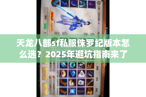 天龙八部sf私服侏罗纪版本怎么选?2025年避坑指南来了 天龙八部sf私服侏罗纪版本怎么选?2025年避坑指南来了