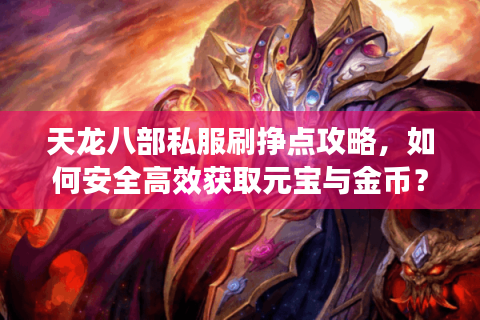 天龙八部私服刷挣点攻略,如何安全高效获取元宝与金币? 天龙八部私服刷挣点攻略,如何安全高效获取元宝与金币?