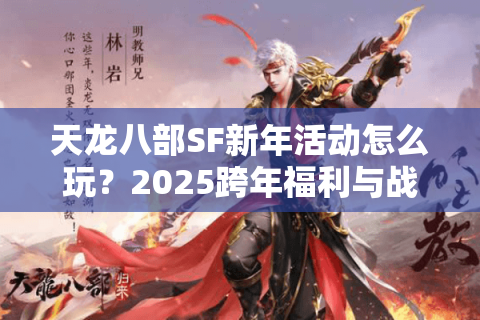 天龙八部SF新年活动怎么玩?2025跨年福利与战力速升攻略 天龙八部SF新年活动怎么玩?2025跨年福利与战力速升攻略