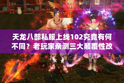 天龙八部私服上线102究竟有何不同?老玩家亲测三大颠覆性改动 天龙八部私服上线102究竟有何不同?老玩家亲测三大颠覆性改动