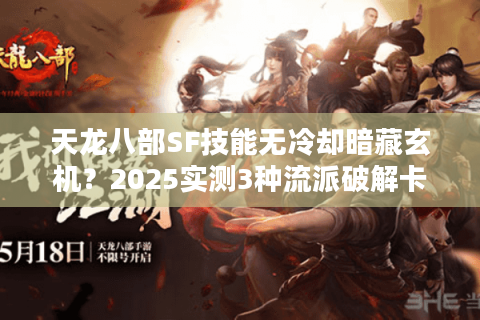 天龙八部SF技能无冷却暗藏玄机?2025实测3种流派破解卡顿困局 天龙八部SF技能无冷却暗藏玄机?2025实测3种流派破解卡顿困局