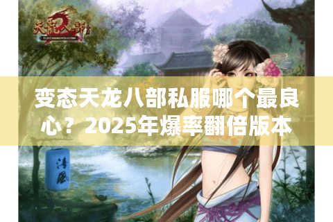 变态天龙八部私服哪个最良心？2025年爆率翻倍版本实测
