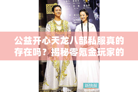 公益开心天龙八部私服真的存在吗?揭秘零氪金玩家的生存法则 公益开心天龙八部私服真的存在吗?揭秘零氪金玩家的生存法则