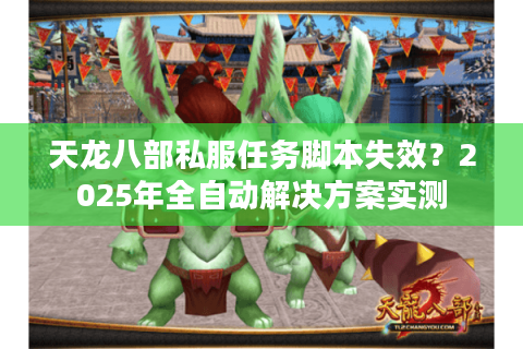 天龙八部私服任务脚本失效?2025年全自动解决方案实测 天龙八部私服任务脚本失效?2025年全自动解决方案实测