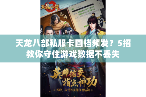 天龙八部私服卡回档频发?5招教你守住游戏数据不丢失 天龙八部私服卡回档频发?5招教你守住游戏数据不丢失