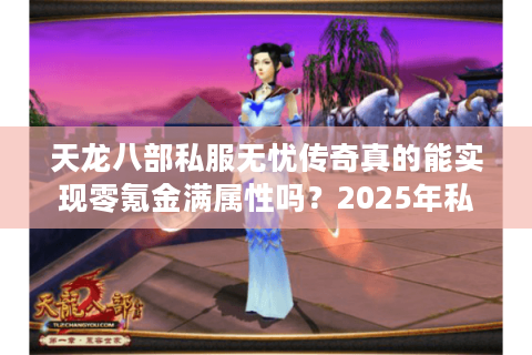 天龙八部私服无忧传奇真的能实现零氪金满属性吗?2025年私服避坑指南 天龙八部私服无忧传奇真的能实现零氪金满属性吗?2025年私服避坑指南