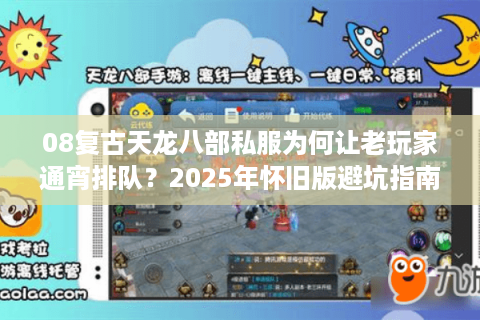 08复古天龙八部私服为何让老玩家通宵排队?2025年怀旧版避坑指南 08复古天龙八部私服为何让老玩家通宵排队?2025年怀旧版避坑指南