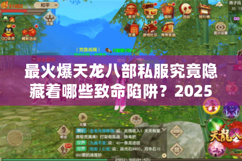 最火爆天龙八部私服究竟隐藏着哪些致命陷阱?2025年玩家避坑指南 最火爆天龙八部私服究竟隐藏着哪些致命陷阱?2025年玩家避坑指南