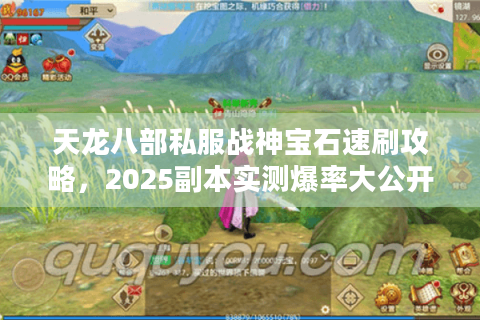 天龙八部私服战神宝石速刷攻略,2025副本实测爆率大公开 天龙八部私服战神宝石速刷攻略,2025副本实测爆率大公开