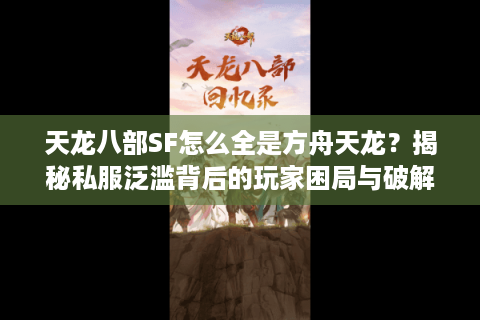 天龙八部SF怎么全是方舟天龙？揭秘私服泛滥背后的玩家困局与破解之道