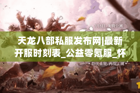 天龙八部私服发布网|最新开服时刻表_公益零氪服_怀旧复古sf_微变中变私服推荐 天龙八部私服发布网|最新开服时刻表_公益零氪服_怀旧复古sf_微变中变私服推荐