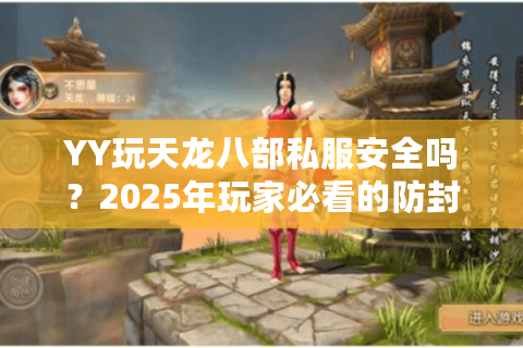 YY玩天龙八部私服安全吗?2025年玩家必看的防封指南 YY玩天龙八部私服安全吗?2025年玩家必看的防封指南