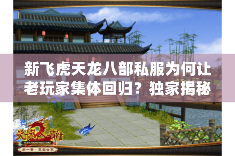 新飞虎天龙八部私服为何让老玩家集体回归？独家揭秘2025怀旧服新趋势