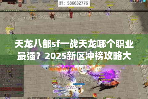 天龙八部sf一战天龙哪个职业最强?2025新区冲榜攻略大揭秘 天龙八部sf一战天龙哪个职业最强?2025新区冲榜攻略大揭秘