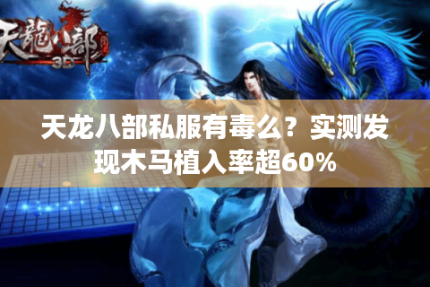 天龙八部私服有毒么?实测发现木马植入率超60% 天龙八部私服有毒么?实测发现木马植入率超60%