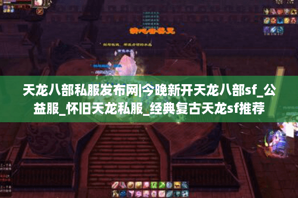 天龙八部私服发布网|今晚新开天龙八部sf_公益服_怀旧天龙私服_经典复古天龙sf推荐