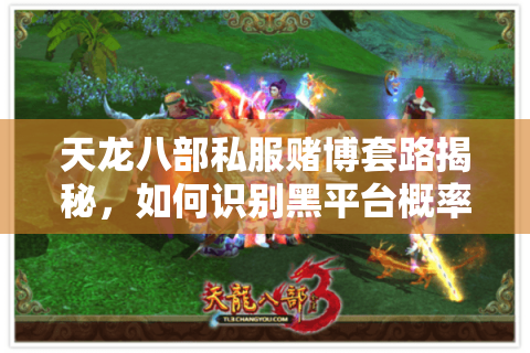 天龙八部私服赌博套路揭秘,如何识别黑平台概率漏洞? 天龙八部私服赌博套路揭秘,如何识别黑平台概率漏洞?