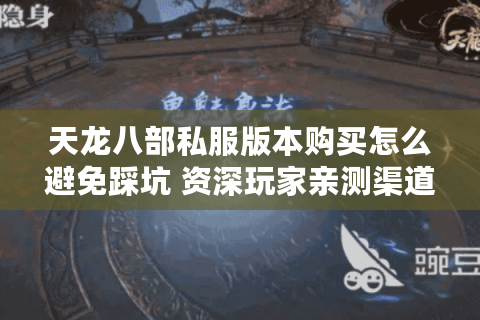天龙八部私服版本购买怎么避免踩坑 资深玩家亲测渠道推荐 天龙八部私服版本购买怎么避免踩坑 资深玩家亲测渠道推荐